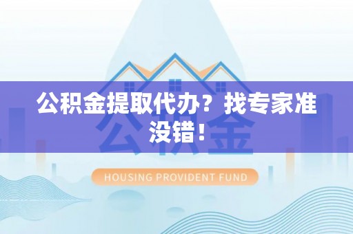 克孜勒苏公积金提取代办？找专家准没错！