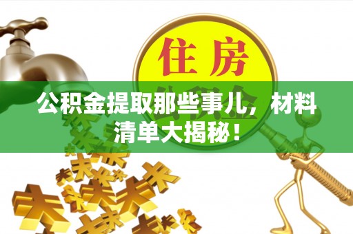 克孜勒苏公积金提取那些事儿，材料清单大揭秘！