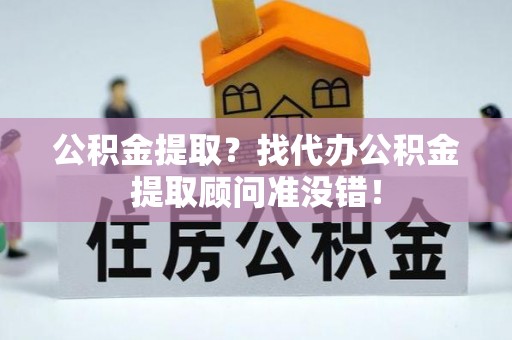 克孜勒苏公积金提取？找代办公积金提取顾问准没错！