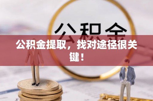 克孜勒苏公积金提取，找对途径很关键！