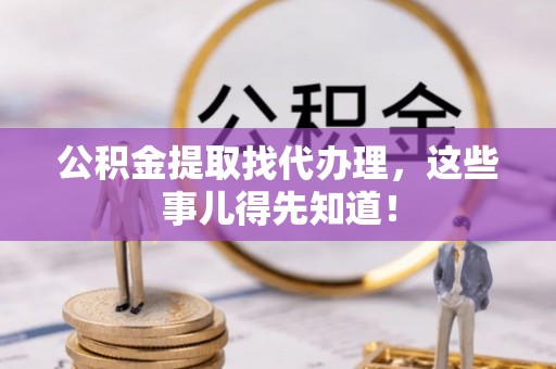 克孜勒苏公积金提取找代办理，这些事儿得先知道！