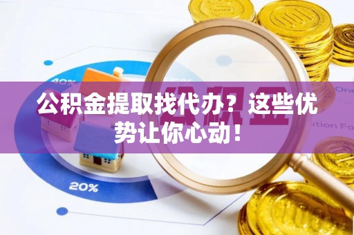 克孜勒苏公积金提取找代办？这些优势让你心动！