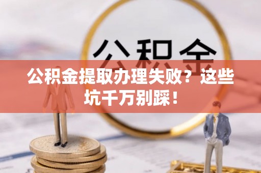克孜勒苏公积金提取办理失败？这些坑千万别踩！