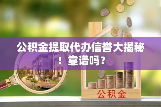 克孜勒苏公积金提取代办信誉大揭秘！靠谱吗？