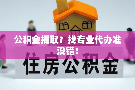 克孜勒苏公积金提取？找专业代办准没错！