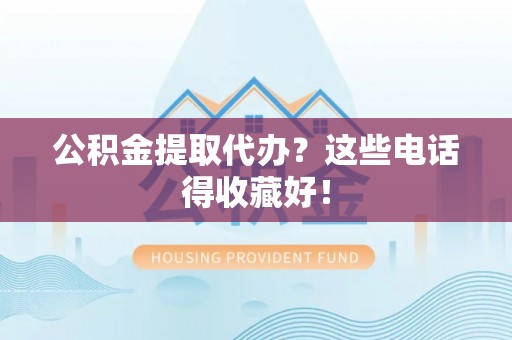 克孜勒苏公积金提取代办？这些电话得收藏好！