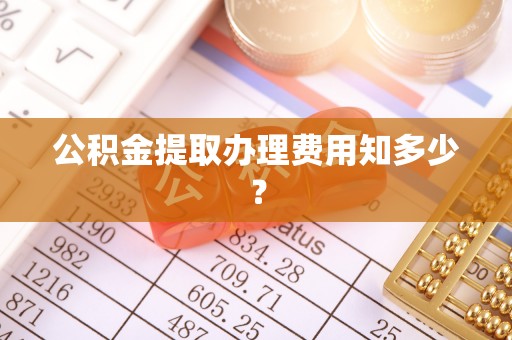 克孜勒苏公积金提取办理费用知多少？