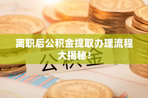 克孜勒苏离职后公积金提取办理流程大揭秘！