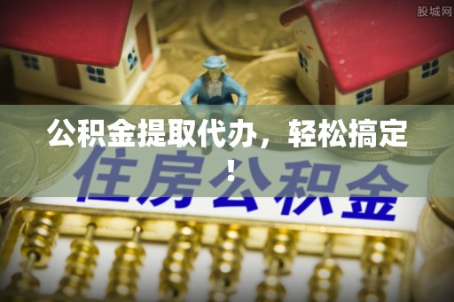 克孜勒苏公积金提取代办，轻松搞定！