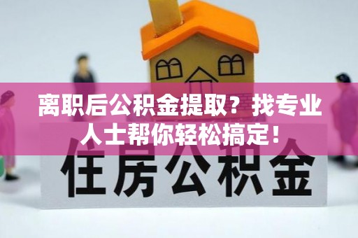 克孜勒苏离职后公积金提取？找专业人士帮你轻松搞定！