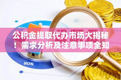 克孜勒苏公积金提取代办市场大揭秘！需求分析及注意事项全知道