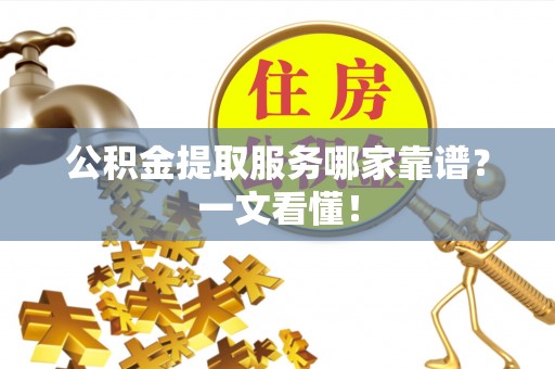 克孜勒苏公积金提取服务哪家靠谱？一文看懂！