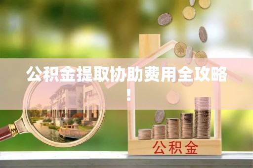克孜勒苏公积金提取协助费用全攻略！