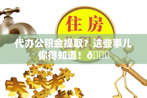 克孜勒苏代办公积金提取？这些事儿你得知道！😎