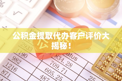 克孜勒苏公积金提取代办客户评价大揭秘！