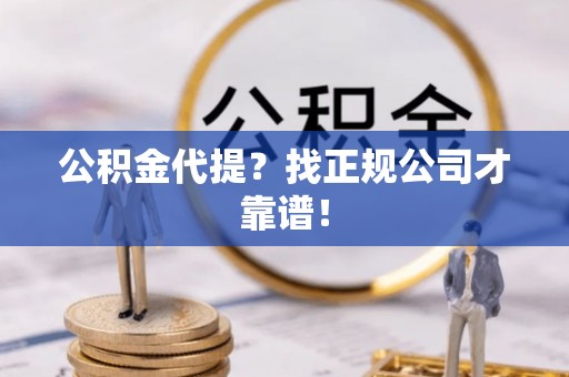 克孜勒苏公积金代提？找正规公司才靠谱！