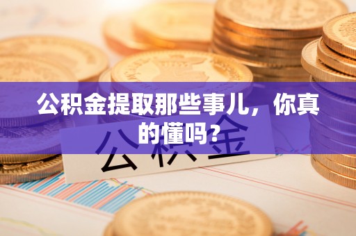克孜勒苏公积金提取那些事儿，你真的懂吗？