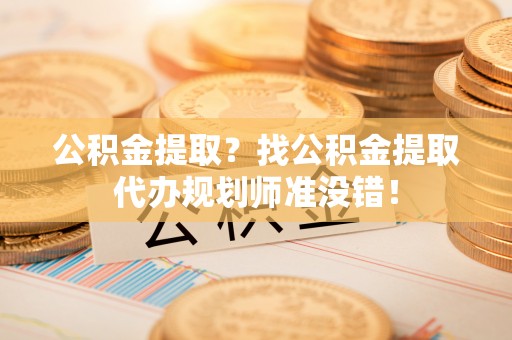 克孜勒苏公积金提取？找公积金提取代办规划师准没错！