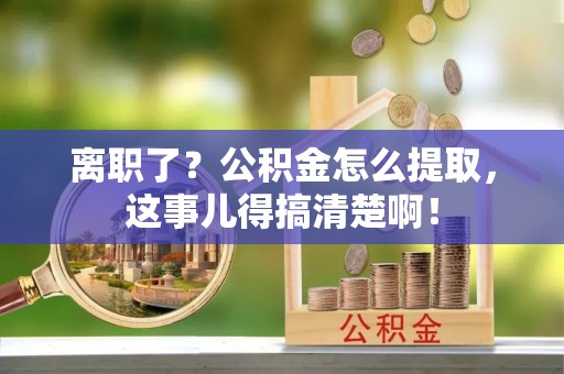 克孜勒苏离职了？公积金怎么提取，这事儿得搞清楚啊！