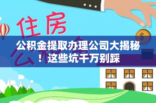 克孜勒苏公积金提取办理公司大揭秘！这些坑千万别踩