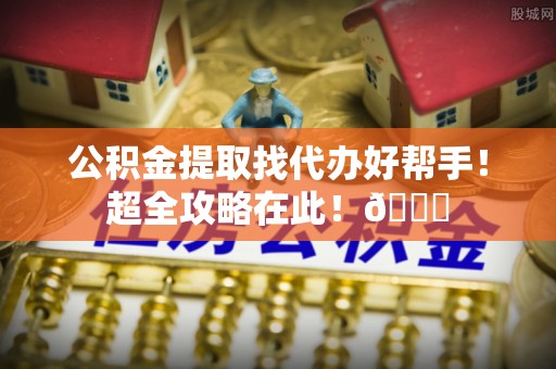 克孜勒苏公积金提取找代办好帮手！超全攻略在此！😎
