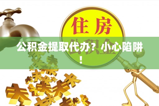 克孜勒苏公积金提取代办？小心陷阱！
