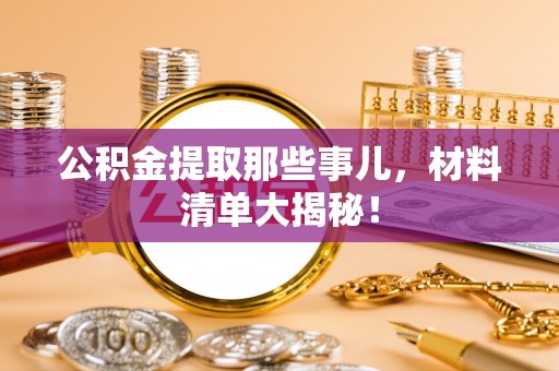 克孜勒苏公积金提取那些事儿，材料清单大揭秘！