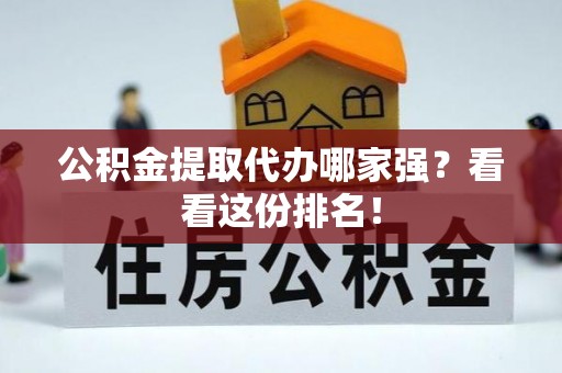 克孜勒苏公积金提取代办哪家强？看看这份排名！