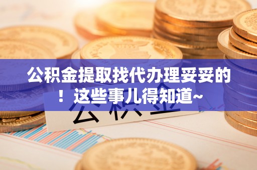 克孜勒苏公积金提取找代办理妥妥的！这些事儿得知道~