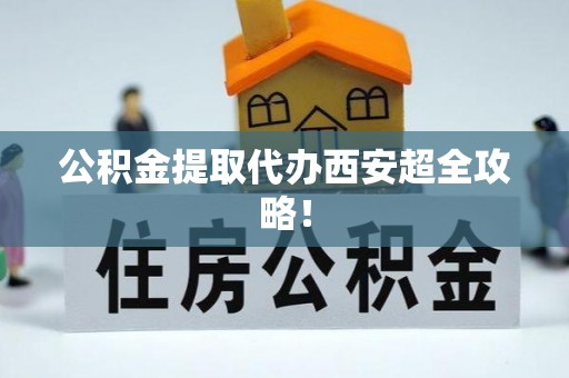 克孜勒苏公积金提取代办西安超全攻略！