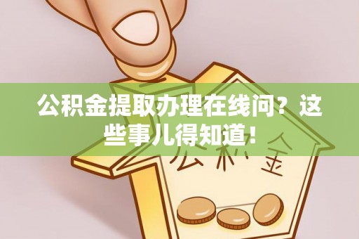 克孜勒苏公积金提取办理在线问？这些事儿得知道！