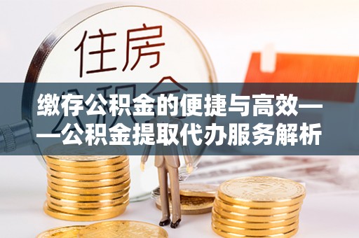 克孜勒苏缴存公积金的便捷与高效——公积金提取代办服务解析