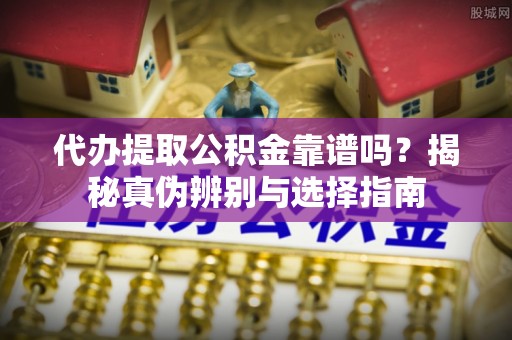 克孜勒苏代办提取公积金靠谱吗？揭秘真伪辨别与选择指南