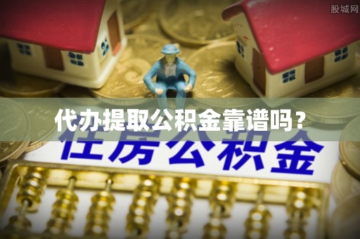 克孜勒苏代办提取公积金靠谱吗？