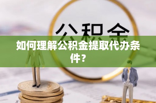 克孜勒苏如何理解公积金提取代办条件？