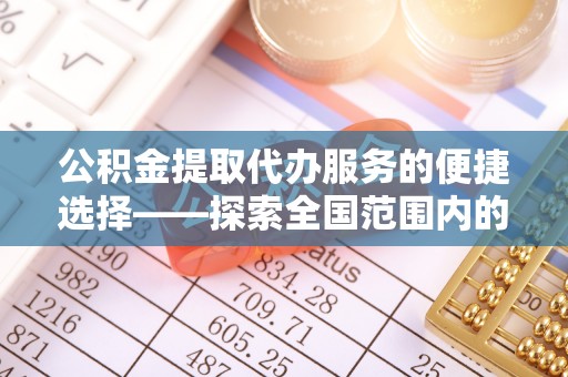 克孜勒苏公积金提取代办服务的便捷选择——探索全国范围内的优质服务提供商