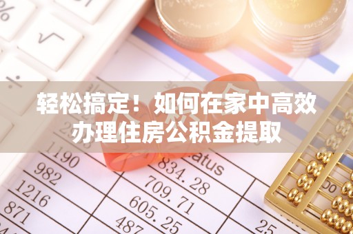 克孜勒苏轻松搞定！如何在家中高效办理住房公积金提取