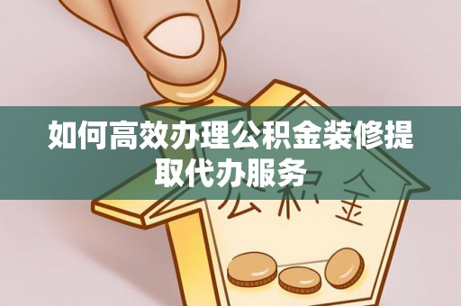 克孜勒苏如何高效办理公积金装修提取代办服务