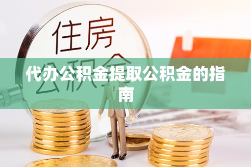 克孜勒苏代办公积金提取公积金的指南