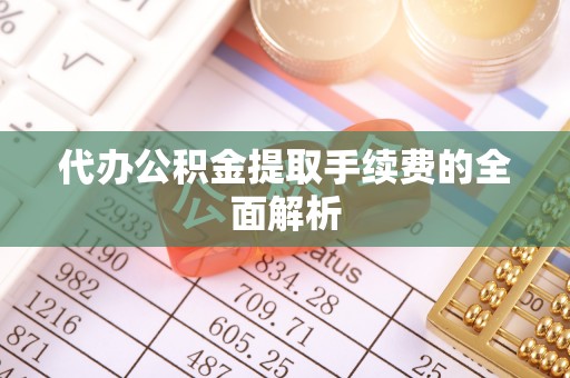 克孜勒苏代办公积金提取手续费的全面解析