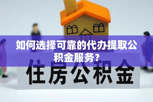克孜勒苏如何选择可靠的代办提取公积金服务？
