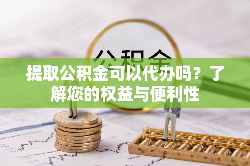 克孜勒苏提取公积金可以代办吗？了解您的权益与便利性