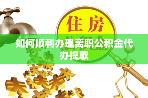 克孜勒苏如何顺利办理离职公积金代办提取