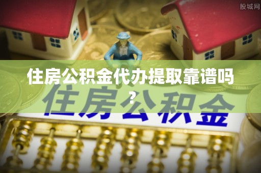 克孜勒苏住房公积金代办提取靠谱吗？