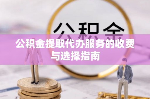 克孜勒苏公积金提取代办服务的收费与选择指南
