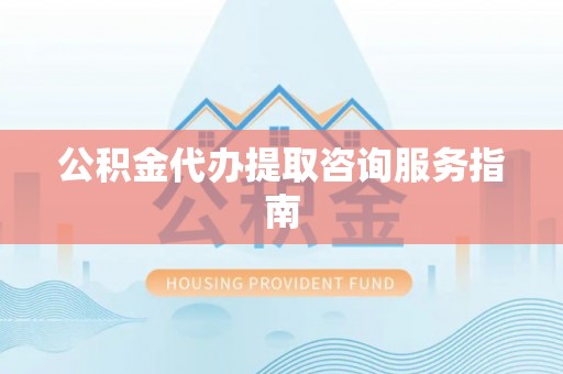 克孜勒苏公积金代办提取咨询服务指南
