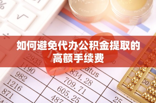 克孜勒苏如何避免代办公积金提取的高额手续费