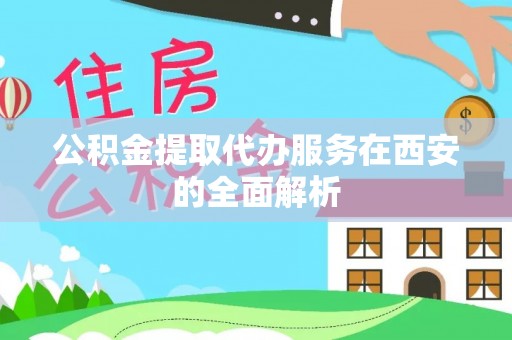 克孜勒苏公积金提取代办服务在西安的全面解析