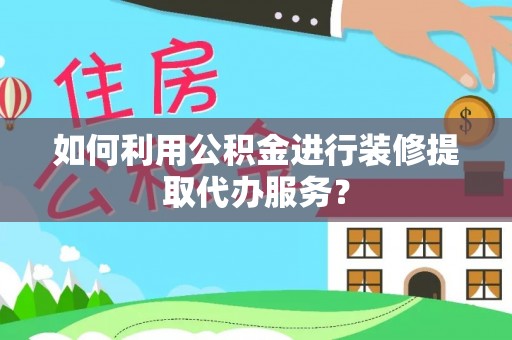 克孜勒苏如何利用公积金进行装修提取代办服务？