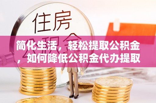 克孜勒苏简化生活，轻松提取公积金，如何降低公积金代办提取的费用？